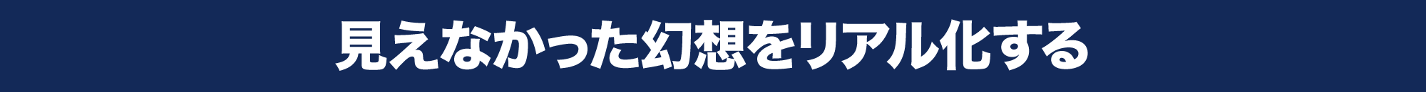 見えなかった幻想をリアル化する