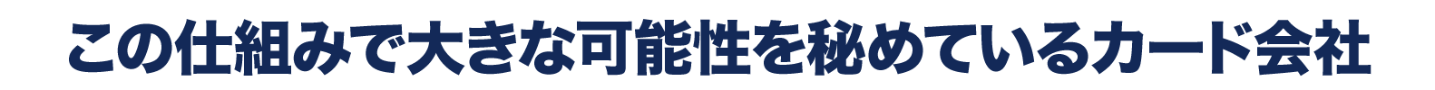 この仕組みで大きな可能性を秘めているカード会社