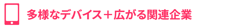 多様なデバイス＋広がる関連企業