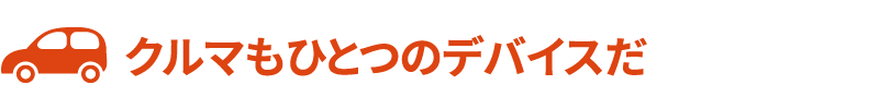 クルマもひとつのデバイスだ