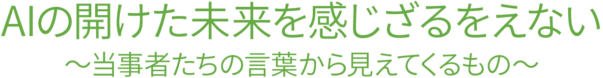 AIの開けた未来を感じざるをえない〜当事者たちの言葉から見えてくるもの〜