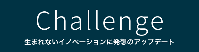Challenge 生まれないイノベーションに発想のアップデート