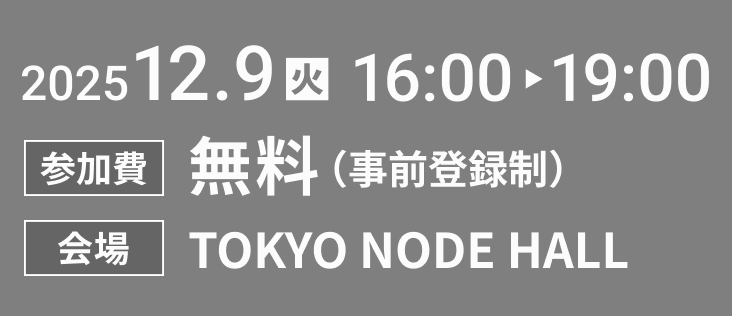 2025年12月9日（火）16:00-19:00 参加費無料（事前登録制）TOKYO NODE HALL