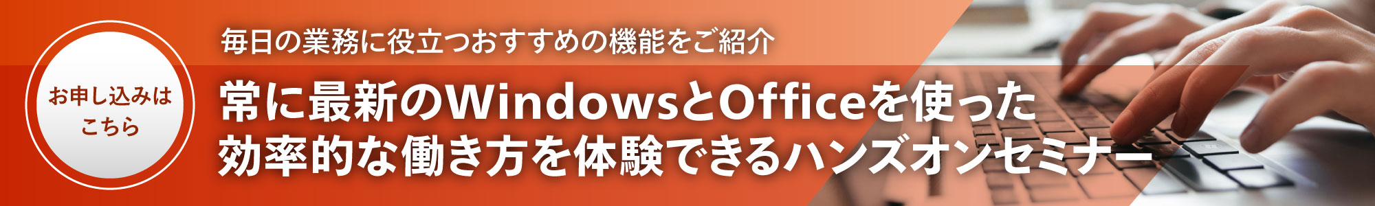 常に最新の Windows と Office を使った効率的な働き方を体験できるハンズオンセミナー お申し込みはこちら