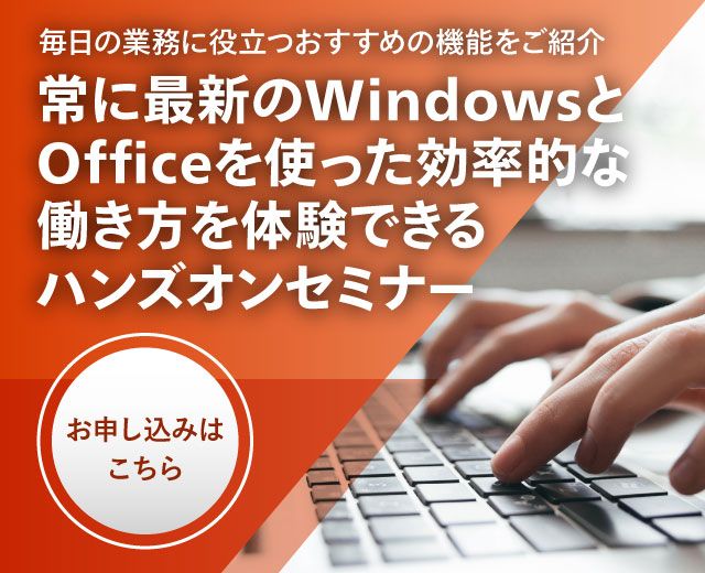 常に最新の Windows と Office を使った効率的な働き方を体験できるハンズオンセミナー お申し込みはこちら