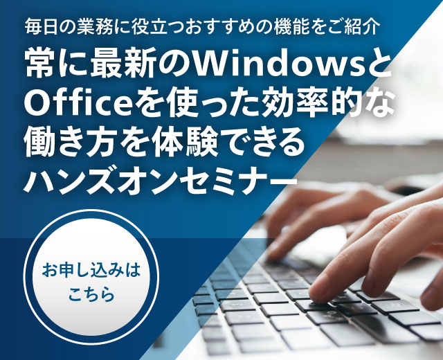 常に最新の Windows と Office を使った効率的な働き方を体験できるハンズオンセミナー お申し込みはこちら