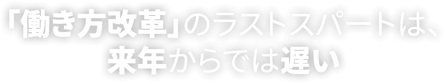「働き方改革」のラストスパートは、来年からでは遅い