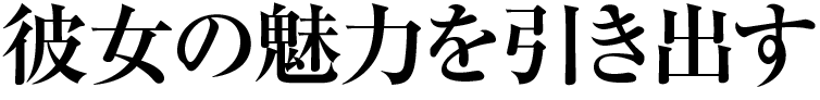 彼女の魅力を引き出す