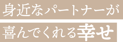 身近なパートナーが喜んでくれる幸せ