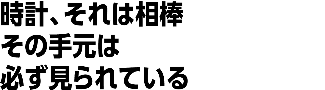 時計、それは相棒 その手元は必ず見られている