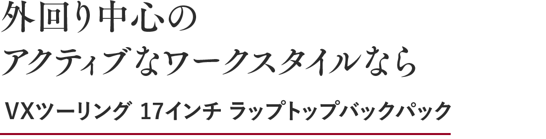 外回り中心のアクティブなワークスタイルなら VXツーリング17インチ ラップトップパック