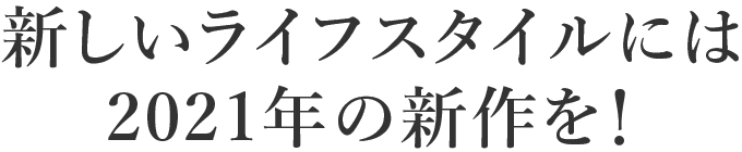 新しいライフスタイルには2021年の新作を！