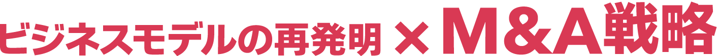 ビジネスモデルの再発明×M&A戦略