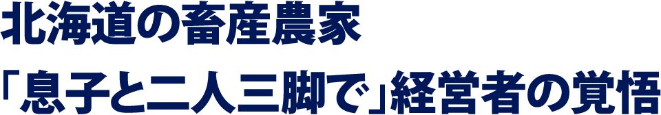 北海道の畜産農家「息子と二人三脚で」経営者の覚悟