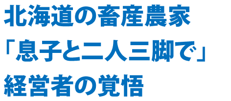 北海道の畜産農家「息子と二人三脚で」経営者の覚悟