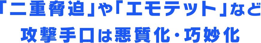 「二重脅迫」や「エモテット」など攻撃手口は悪質化・巧妙化
