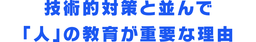 技術的対策と並んで「人」の教育が重要な理由