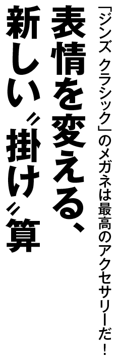 「ジンズ クラシック」のメガネは最高のアクセサリーだ！ 表情を変える、新しい“掛け”算