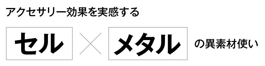 アクセサリー効果を実感する「セル」×「メタル」の異素材使い