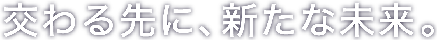 交わる先に、新たな未来。