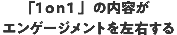 「1on1」の内容がエンゲージメントを左右する