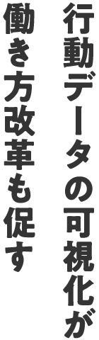 行動データの可視化が働き方改革も促す
