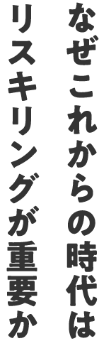 なぜこれからの時代はリスキリングが重要か