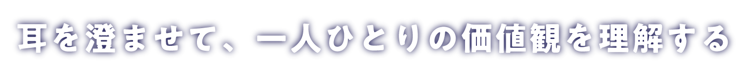 耳を澄ませて、一人ひとりの価値観を理解する
