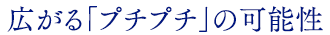 広がる「プチプチ」の可能性
