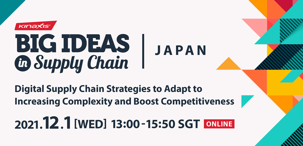BIG IDEAS in Supply Chain｜JAPAN ~Digital Supply Chain Strategies to Adapt to Increasing Complexity and Boost Competitiveness~