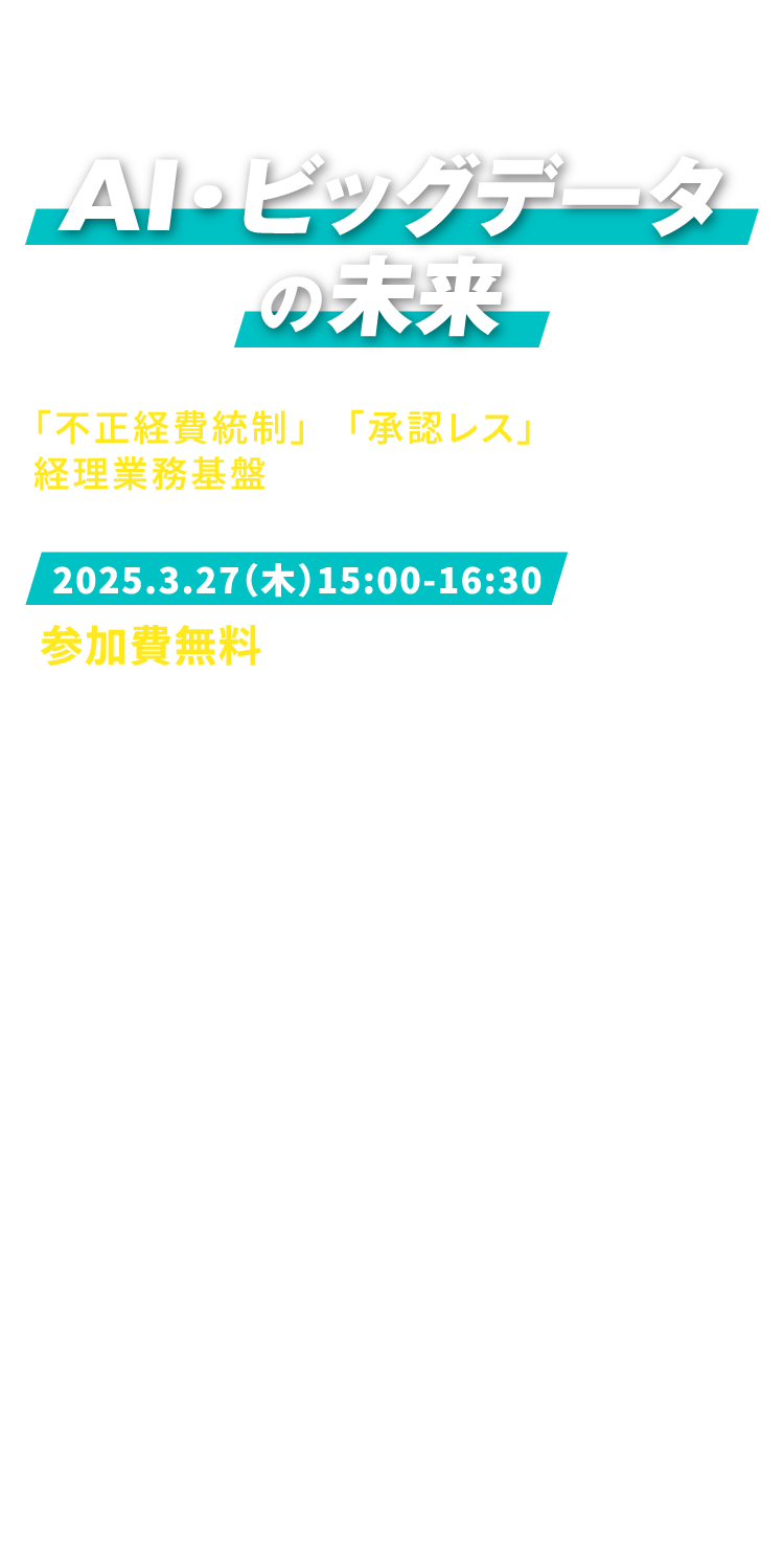 【AI・ビッグデータの未来】「不正経費統制」と「承認レス」を実現する経理業務基盤とは