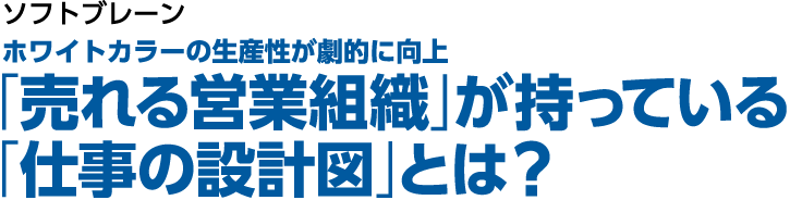 ソフトブレーン　「最強の営業チーム」に生まれ変わる！ ホワイトカラーの生産性を劇的に上げる「仕事の設計図」とは？
