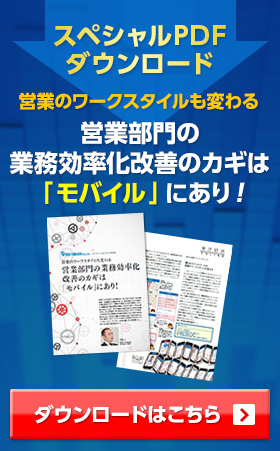 スペシャルPDFダウンロード / 営業部門の業務効率化改善のカギは「モバイル」にあり！ - ダウンロードはこちら