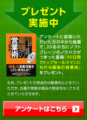 プレゼント実施中 / アンケートに回答いただいた方の中から抽選で、20名の方にソフトブレーンのノウハウがつまった書籍『90日間でトップセールスマンになれる最強の営業術』 をプレゼント。 / アンケートはこちら